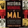 História Mundial do Mal - As Verdadeiras Histórias das Mentes Perversas que Mudaram o Mundo