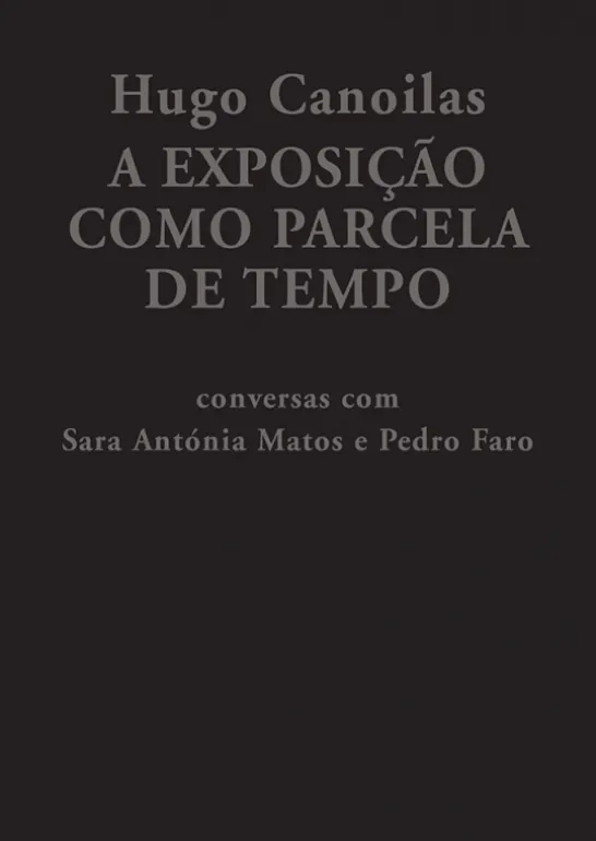 Hugo Canoilas: A Exposição como Parcela de Tempo - Conversas com Sara Antónia Matos e Pedro Faro