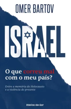 Israel - O que Correu Mal com o meu País? - Entre a Memória do Holocausto e a Violência do Presente