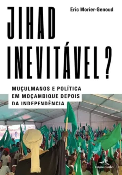 Jihad Inevitável? - Muçulmanos e Política em Moçambique Depois da Independência