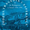 Judeus, Tragédia e Esperança - de Budapeste a Israel (1944-1948)