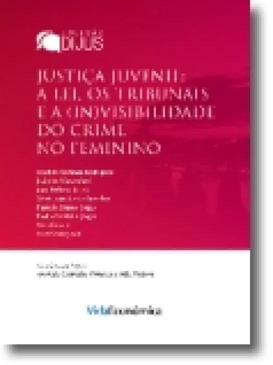 Justiça Juvenil: A Lei, Os Tribunais a (In)Visibilidades do Crime Feminino