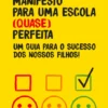Manifesto para uma Escola (quase) perfeita - Um Guia Para o Sucesso dos Nossos Filhos
