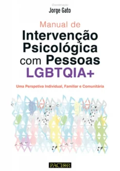 Manual de Intervenção Psicológica com Pessoas LGBTQIA+ - Uma Perspetiva Individual, Familiar e Comunitária