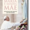 Maria é Minha Mãe: Encontros do Papa Francisco com Nossa Senhora