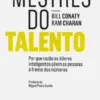 Mestres do Talento - Porque razão os líderes inteligentes põem as pessoas à frente dos números