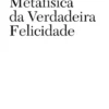 Metafísica da Verdadeira Felicidade