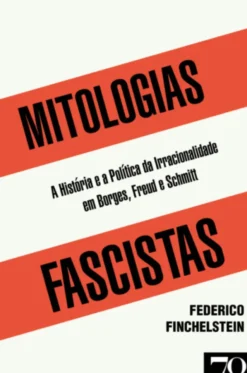 Mitologias Fascistas - A História e a Política da Irracionalidade em Borges, Freud, e Schmitt