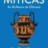 Míticas - As Mulheres da Odisseia - Uma Nova História do Mundo de Homero