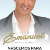 Nascemos Para Ser Felizes: a vida de Emanuel contada pelo próprio