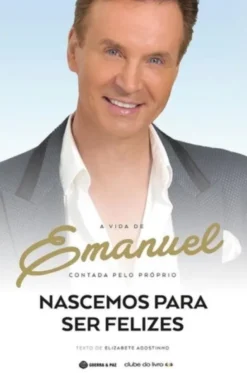 Nascemos Para Ser Felizes: a vida de Emanuel contada pelo próprio