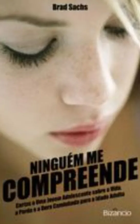 Ninguém me Compreende! - Cartas a Uma Jovem Adolescente sobre a Vida, a Perda e a Dura Caminhada para a Idade Adulta