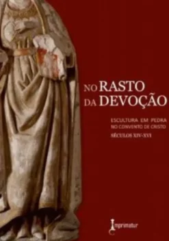 No Rasto da Devoção: escultura em pedra no Convento de Cristo, séculos XIV-XVI