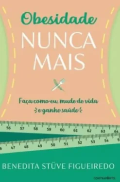Obesidade Nunca Mais - Faça Como Eu, Mude de Vida e Ganhe Saúde