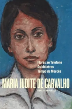 Obras de Maria Judite de Carvalho - vol. III - Flores ao Telefone - Os Idólatras - Tempo de Mercês