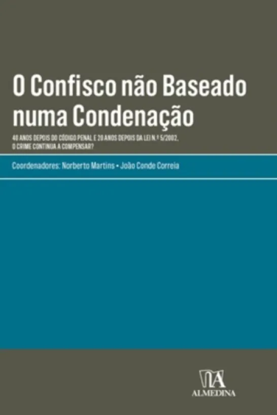 O Confisco não Baseado numa Condenação - 40 Anos Depois do Código Penal e 20 Anos Depois da Lei N.º 5/2002, o Crime Continua a Compensar?