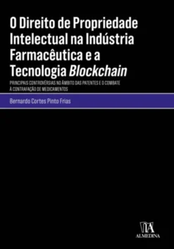 O Direito de Propriedade Intelectual na Indústria Farmacêutica e a Tecnologia Blockchain - Principais Controvérsias no Âmbito das Patentes e o Combate à Contrafação de Medicamentos