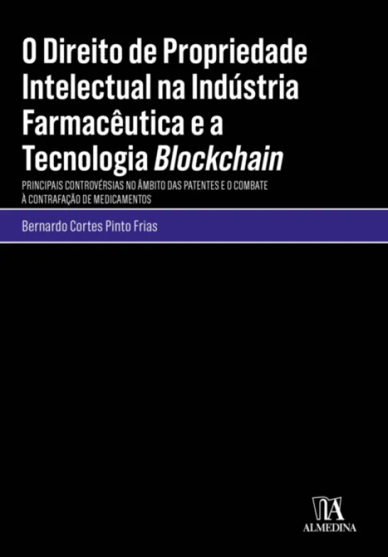O Direito de Propriedade Intelectual na Indústria Farmacêutica e a Tecnologia Blockchain - Principais Controvérsias no Âmbito das Patentes e o Combate à Contrafação de Medicamentos