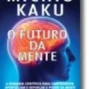 O Futuro da Mente - A Demanda Científica para compreender, aperfeiçoar e reforçar o poder da mente