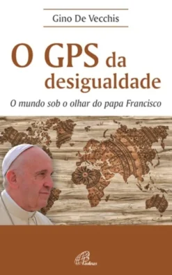 O GPS da Desigualdade - O mundo sob o olhar do Papa Francisco