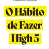 O Hábito de Fazer High 5 - Assuma o Controlo da Sua Vida Com Um Simples Hábito
