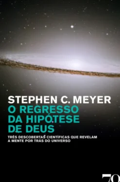O Regresso da Hipótese de Deus - Três Descobertas Científicas que Revelam a Mente por trás do Universo