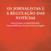 Os Jornalistas e a Regulação das Notícias - Caracterização Socioprofissional e Responsabilização do Jornalismo Português