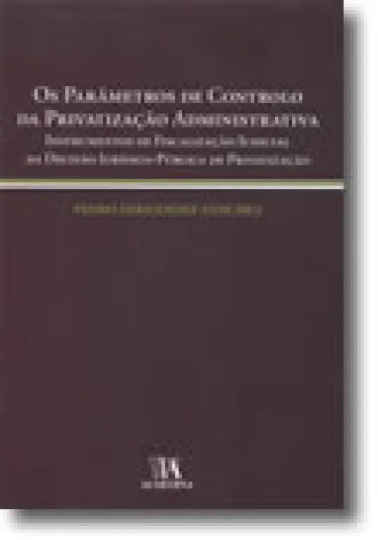 Os Parâmetros de Controlo da Privatização Administrativa - Instrumentos de Fiscalização Judicial da Decisão Jurídico-Pública de Privatização