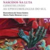 Os Saberes Nascidos na Luta - Construindo as Epistemologias do Sul
