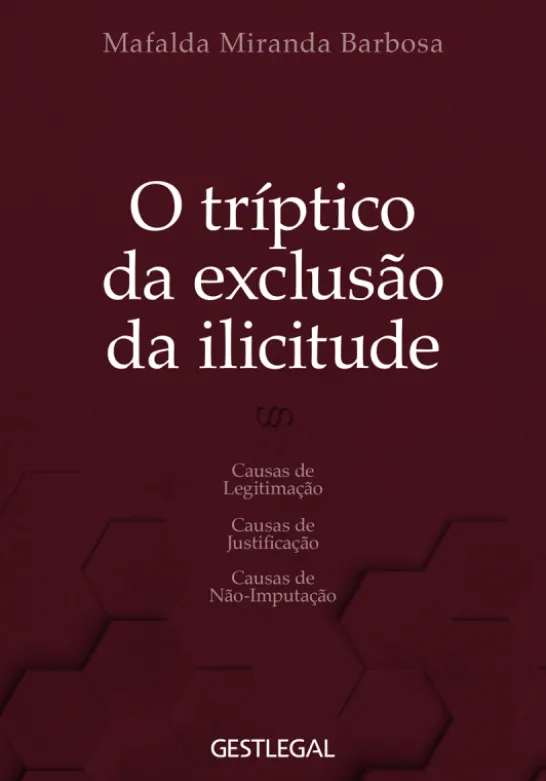 O Tríptico da Exclusão da Ilicitude - causas de legitimação, causas de justificação e causas de não-imputação