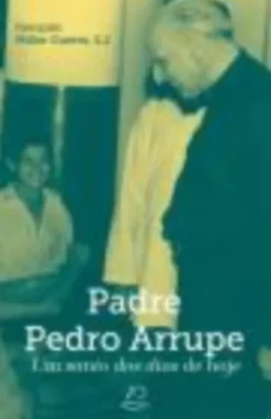 Padre Pedro Arrupe - Um santo dos dias de hoje