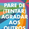Pare de (Tentar) Agradar aos Outros