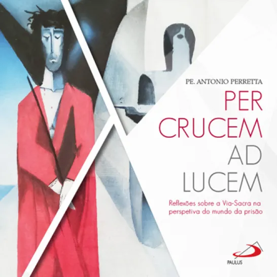 Per Crucem ad Lucem - Reflexões sobre a Via Sacra na perspetiva do mundo da prisão
