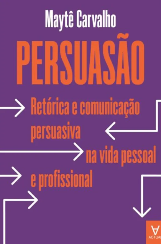 Persuasão - Retórica e Comunicação Persuasiva na Vida Pessoal e Profissional