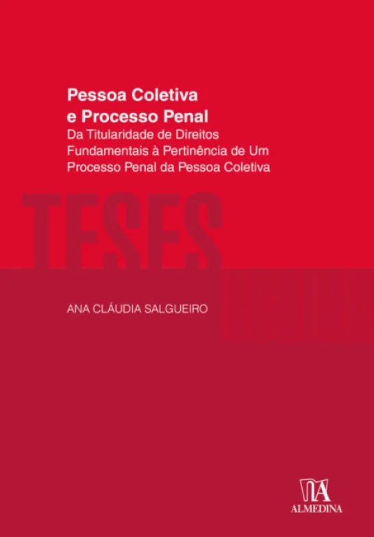 Pessoa Coletiva e Processo Penal - Da Titularidade de Direitos Fundamentais à Pertinência de Um Processo Penal da Pessoa Coletiva