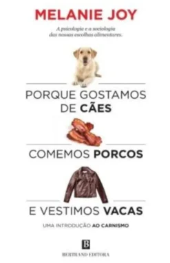Porque Gostamos de Cães, Comemos Porcos e Vestimos Vacas: uma introdução ao carnismo