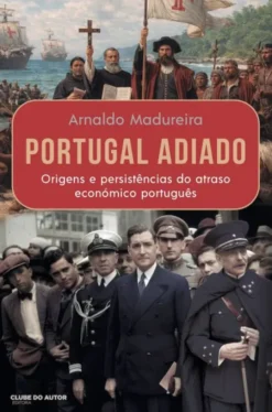 Portugal Adiado - Origens e Persistências do Atraso Económico Português