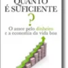 Quanto é Suficiente? O Amor pelo Dinheiro e a Economia da Vida Boa