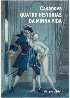 Quatro Histórias da Minha Vida - seguidas de História Clínica e Autópsia do Cavaleiro Casanova