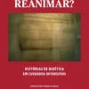 Reanimar? Histórias de Bioética em Cuidados Intensivos