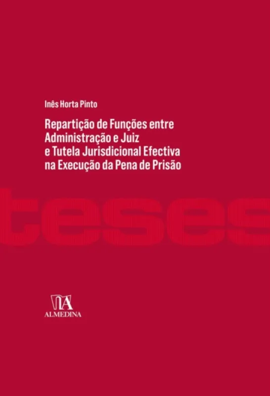 Repartição de Funções entre Administração e Juiz e Tutela Jurisdicional Efectiva na Execução da Pena - Contributo para um Modelo Conforme à Constituição e ao Direito Internacional