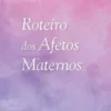 Roteiro dos Afetos Maternos