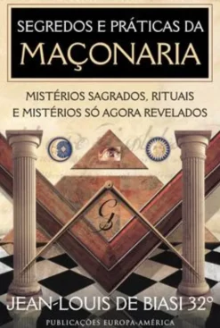 Segredos e Práticas da Maçonaria - Misterios Sagrados, Rituais e Mistérios Só Agora Revelados