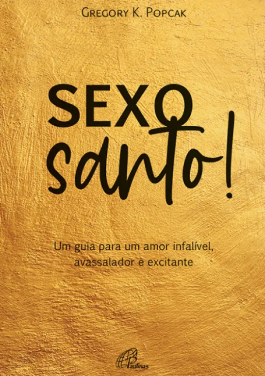 Sexo Santo! - Um Guia Para Um Amor Infalível, Avassalador e Excitante