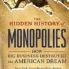 The Hidden History of Monopolies: How Big Business Destroyed the American Dream