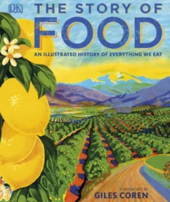 The Story of Food: An Illustrated History of Everything We Eat