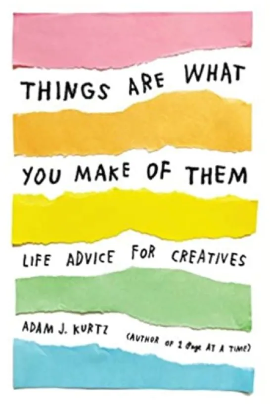Things Are What You Make of Them: Life Advice for Creatives