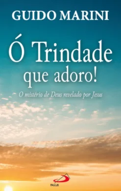 Ó Trindade que adoro! - O mistério de Deus revelado por Jesus