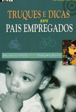 Truques e Dicas Para Pais Empregados - Soluções Criativas Para Os Problemas Diários