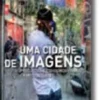 Uma Cidade de Imagens - Produções e Consumos Visuais em Meio Urbano